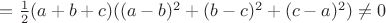 $=\frac{1}{2}(a+b+c)((a-b)^2+(b-c)^2+(c-a)^2)\not=0$