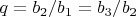 $q = b_2/ b_1 = b_3 / b_2$