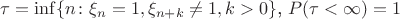 $\tau=\inf\{n\colon \xi_n=1, \xi_{n+k}\neq1, k>0\}$, $P(\tau<\infty)=1$