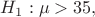$H_1 : \mu > 35,$