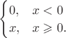 $\begin{cases}0,&x<0\\ x ,&x\geqslant 0.\end{cases}$