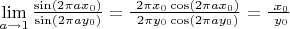 $ \lim\limits_{a\to 1} \frac{\sin(2\pi a x_0)}{\sin(2\pi a y_0)} = 
  \frac{\ 2\pi x_0\cos(2\pi a x_0)}{\ 2\pi y_0\cos(2\pi a y_0)} = 
\frac{\ x_0}{\ y_0}
$