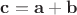$\mathbf c=\mathbf a+\mathbf b$