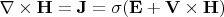 \nabla\times\mathbf{ H}=\mathbf{J}=\sigma(\mathbf{ E}+\mathbf{V}\times\mathbf{H})