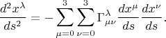 $$\dfrac{d^2x^\lambda}{ds^2}=-\sum\limits_{\mu=0}^{3}\sum\limits_{\nu=0}^{3}\Gamma^\lambda_{\mu\nu}\dfrac{dx^\mu}{ds}\dfrac{dx^\nu}{ds}.$$