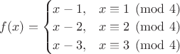 $f(x) = \begin{cases} x-1, & x \equiv 1 \pmod 4 \\ x-2, & x \equiv 2 \pmod 4 \\ x-3, & x \equiv 3 \pmod 4 \end{cases}$ $f(x) = \begin{cases} x-1, & x \equiv 1 \pmod 4 \\ x-2, & x \equiv 2 \pmod 4 \\ x-3, & x \equiv 3 \pmod 4 \end{cases}$
