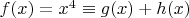 $f(x)=x^4\equiv g(x)+h(x)$