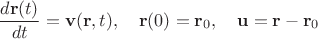 $$\frac{d\mathbf{r}(t)}{dt} = \mathbf{v}(\mathbf{r}, t), \quad \mathbf{r}(0) = \mathbf{r}_0, \quad \mathbf{u} = \mathbf{r} - \mathbf{r}_0 $$