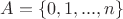 $A=\left\lbrace 0, 1, ..., n  \right\rbrace$