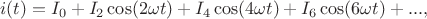 $$i(t)=I_0+I_2\cos(2\omega t)+I_4\cos(4\omega t)+I_6\cos(6\omega t)+...,$$