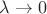 $\lambda \to 0$