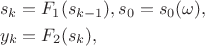 \begin{align*}&s_k = F_1(s_{k-1}), s_0 = s_0(\omega),\\&y_k = F_2(s_k),\end{align*}