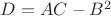 $D=AC-B^{2}$
