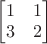 $\begin{bmatrix}1 & 1 \\ 3 & 2\end{bmatrix}$