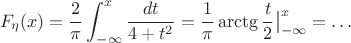 $$F_{\eta}(x) = \frac 2 {\pi} \int_{-\infty}^x \frac {dt}{4+t^2} = \frac 1 {\pi} \arctg \frac t 2   \big|_{-\infty}^x =\ldots$$