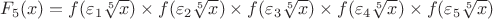 $F_5(x)=f(\varepsilon_1\sqrt[5]{x})\times f(\varepsilon_2\sqrt[5]{x})\times f(\varepsilon_3\sqrt[5]{x})\times f(\varepsilon_4\sqrt[5]{x})\times f(\varepsilon_5\sqrt[5]{x})$