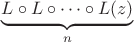 $\underbrace{L\circ L\circ \dots \circ L(z)}_{n}$