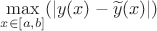 $\underset{x\in[a,b]}{\max}(|y(x)-\widetilde{y}(x)|)$