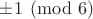 $ \pm 1 \pmod 6$