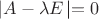 $\left|A - \lambda&E$|\right = 0$