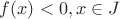 $f(x)<0, x \in J$