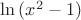$ \ln {(x^2 - 1)}$