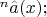 $^n\hat{a}(x);$