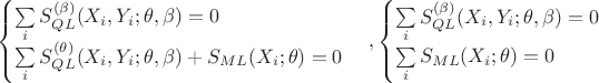 $$
\begin{cases}
\sum\limits _i S^{(\beta )}_{QL}(X_i, Y_i;\theta ,\beta )=0\\
\sum\limits _i S^{(\theta )}_{QL}(X_i, Y_i;\theta ,\beta )+S_{ML}(X_i;\theta )=0
\end{cases},
\begin{cases}
\sum\limits _i S^{(\beta )}_{QL}(X_i, Y_i;\theta ,\beta )=0\\
\sum\limits _i S_{ML}(X_i;\theta )=0
\end{cases}
$$