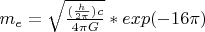 $m_e = \sqrt{\frac{(\frac{h}{2 \pi}) c}{4 \pi G}}*exp(-16 \pi)$