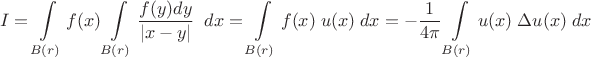 $$I=\int\limits_{B(r)} f(x) \int\limits_{B(r)} \frac{f(y)dy}{|x - y|}\;\; dx = \int\limits_{B(r)} f(x)\; u(x)\; dx = -\frac 1 {4\pi} \int\limits_{B(r)} u(x) \; \Delta u(x) \; dx$$ $$I=\int\limits_{B(r)} f(x) \int\limits_{B(r)} \frac{f(y)dy}{|x - y|}\;\; dx = \int\limits_{B(r)} f(x)\; u(x)\; dx = -\frac 1 {4\pi} \int\limits_{B(r)} u(x) \; \Delta u(x) \; dx$$