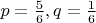 $p=\frac{5}{6}, q=\frac{1}{6}$