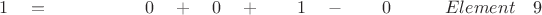 $ \quad \quad 1 \quad = \quad \quad \quad \quad \quad \; 0  \quad + \quad 0 \quad + \quad \quad 1 \quad - \quad \quad 0 \quad \quad \quad Element \quad 9$