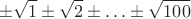 $$\pm \sqrt{1} \pm \sqrt{2} \pm \ldots \pm \sqrt{100}$$