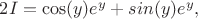 $2I=\cos(y)e^y+sin(y)e^y,$