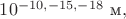 $10^{-10,-15,-18}\text{ м},$