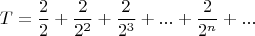 $$T = \frac{2}{2} + \frac{2}{2^2} + \frac{2}{2^3} + ... + \frac{2}{2^n} + ...$$