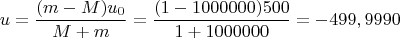$$u = \frac {(m-M)u_0}{M+m}=\frac {(1-1000000)500}{1+1000000}= -499,9990 $$