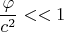 $$\frac{\varphi}{c^2}<<1$$