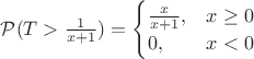 $\mathcal{P}(T>\frac{1}{x+1}) = \begin{cases}\frac{x}{x+1},&x\geq 0\\0,&x<0\end{cases}$