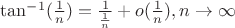 $\tan^{-1}(\frac1{n})=\frac1{\frac1{n}}+o(\frac1{n})   , n\to \infty$