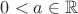 $0<a\in\mathbb{R}$