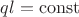 $q l = \operatorname{const}$