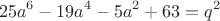 $$25a^6-19a^4-5a^2+63=q^2$$