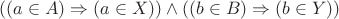 $$ ((a \in A) \Rightarrow (a \in X)) \wedge ((b \in B) \Rightarrow (b \in Y)) $$