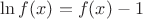 $\ln{f(x)=f(x)-1}$