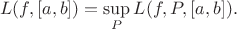$$L(f, [a, b]) = \sup_P L(f, P, [a, b]).$$