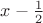 $x - \frac{1}{2}$