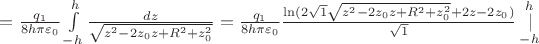 $\[ = \frac{{{q_1}}}{{8h\pi {\varepsilon _0}}}\int\limits_{ - h}^h {\frac{{dz}}{{\sqrt {{z^2} - 2{z_0}z + {R^2} + z_0^2} }}}  = \frac{{{q_1}}}{{8h\pi {\varepsilon _0}}}\frac{{\ln (2\sqrt 1 \sqrt {{z^2} - 2{z_0}z + {R^2} + z_0^2}  + 2z - 2{z_0})}}{{\sqrt 1 }}\mathop {\left. {} \right|}\limits_{ - h}^h \]$