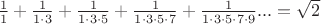 $\frac{1}{1}+\frac{1}{1\cdot3}+\frac{1}{1\cdot3\cdot5}+\frac{1}{1\cdot3\cdot5\cdot7}+\frac{1}{1\cdot3\cdot5\cdot7\cdot9}...=\sqrt{2}$