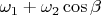 $\omega_1 + \omega_2\cos\beta$